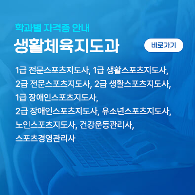 생활체육지도과: 1급 전문스포츠지도사, 1급 생활스포츠지도사, 2급 전문스포츠지도사, 2급 생활스포츠지도사, 1급 장애인스포츠지도사, 2급 장애인스포츠지도사, 유소년스포츠지도사, 노인스포츠지도사, 건강운동관리사, 스포츠경영관리사