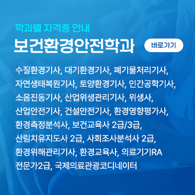 보건환경안전학과: 수질환경기사, 대기환경기사, 폐기물처리기사, 자연생태복원기사, 토양환경기사, 인간공학기사, 소음진동기사, 산업위생관리기사, 위생사, 산업안전기사, 건설안전기사, 환경영향평가사, 환경측정분석사, 보건교육사 2급/3급, 산림치유지도사 2급, 사회조사분석사 2급, 환경위해관리기사, 환경교육사, 의료기기RA전문가2급, 국제의료관광코디네이터