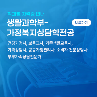 생활과학부-가정복지상담학전공: 건강가정사, 보육교사, 가족생활교육사, 가족상담사, 공공가정관리사, 소비자 전문상담사, 부부가족상담전문가