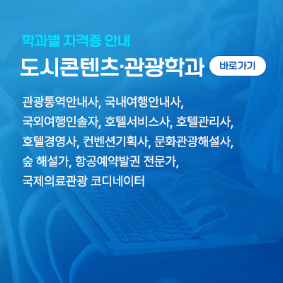 도시콘텐츠·관광학과: 관광통역안내사, 국내여행안내사, 국외여행인솔자, 호텔서비스사, 호텔관리사, 호텔경영사, 컨벤션기획사, 문화관광해설사, 숲 해설가, 항공예약발권 전문가, 국제의료관광 코디네이터