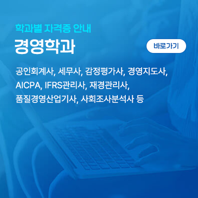 경영학과: 공인회계사, 세무사, 감정평가사, 경영지도사, AICPA, IFRS관리사, 재경관리사, 품질경영산업기사, 사회조사분석사 등