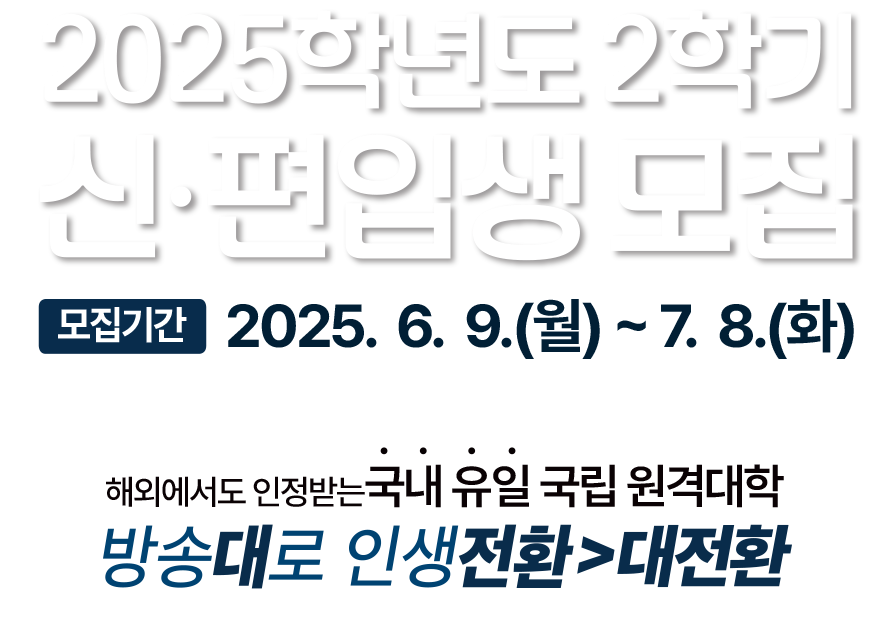 2025학년도 2학기 신·편입생 모집 /모집기간:2025.6.9.(월)~7.8(화)
해외에서도 인정받는 국내유일 국립 원격 대학 방송대로 인생전환>대전환